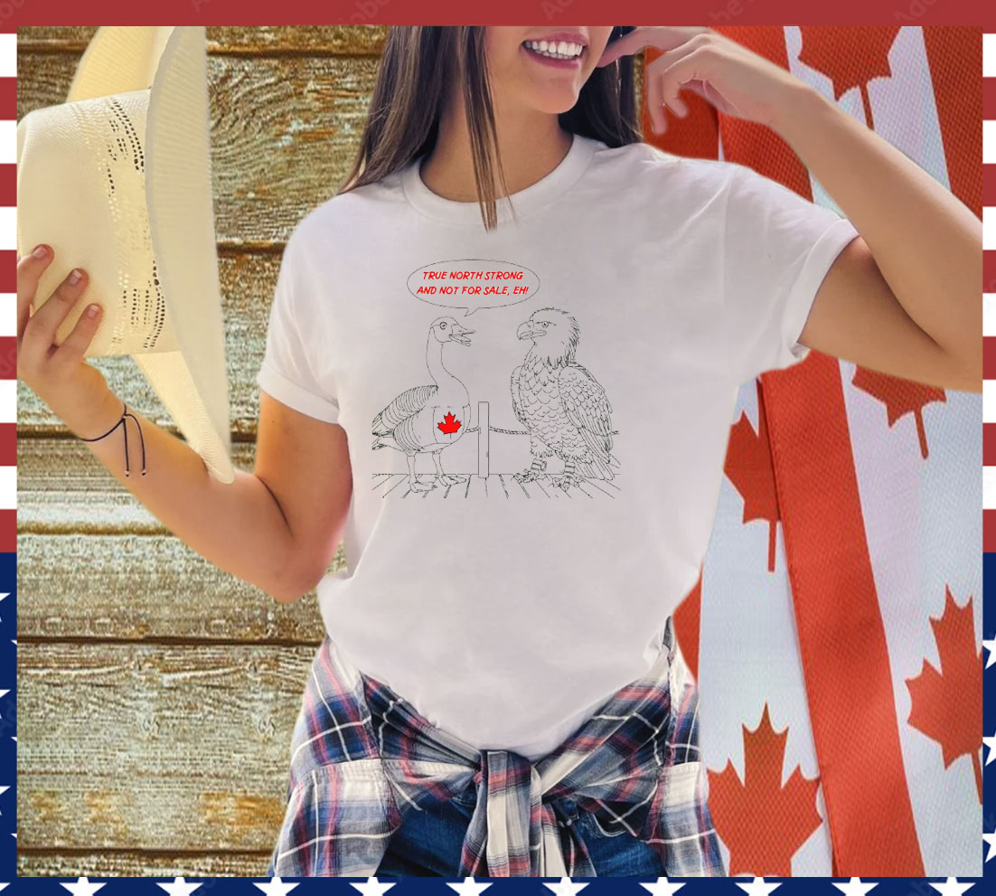 Canada True North Strong And Not For Sale, Eh Shirt