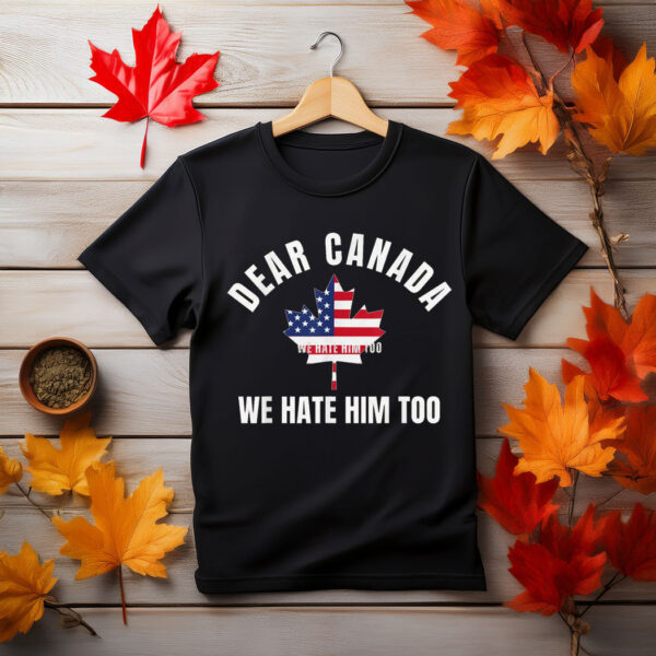 Dear Canada We Hate Him Too Shirt, Free Canada Shirt