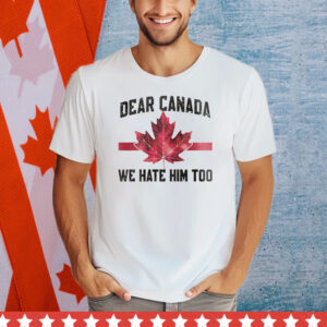 Dear Canada We Hate Him Too Shirts
