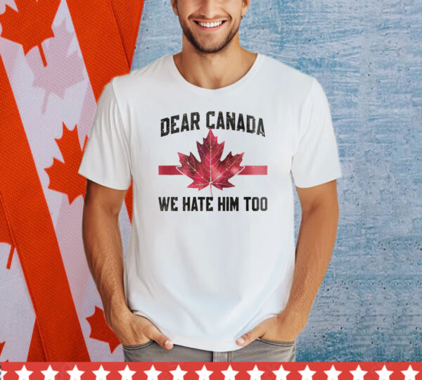 Dear Canada We Hate Him Too Shirts