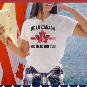Dear Canada We Hate Him Too Shirts