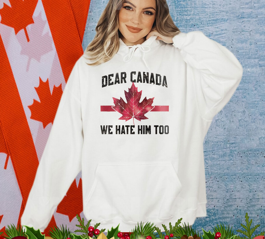 Dear Canada We Hate Him Too Shirts
