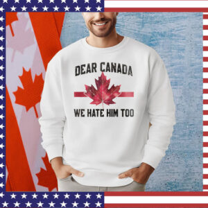 Dear Canada We Hate Him Too Shirts