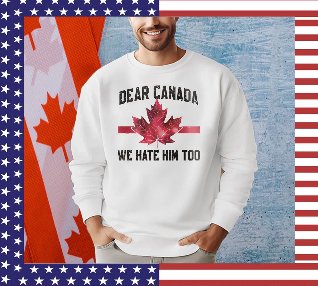 Dear Canada We Hate Him Too Shirts