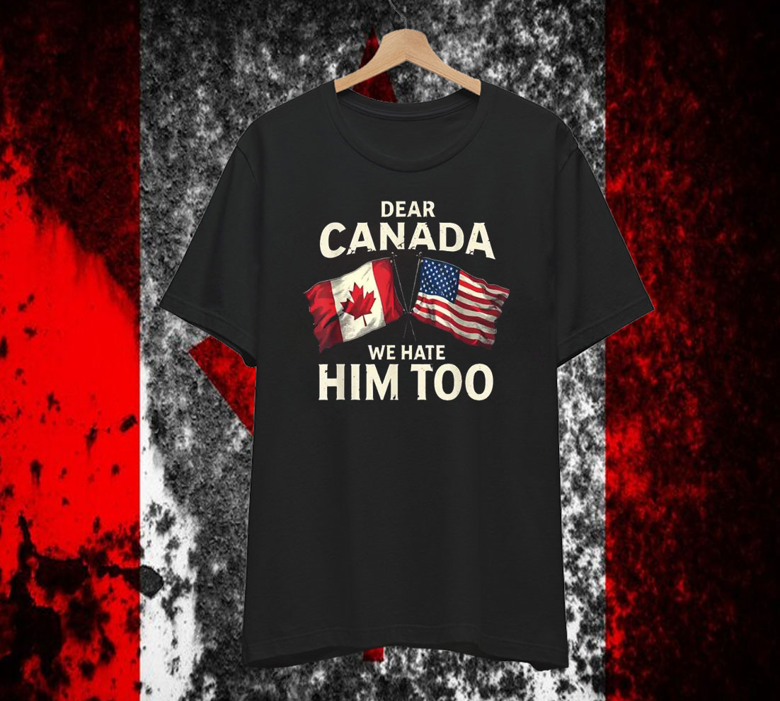 Dear Canada We Hate Him Too T-Shirt