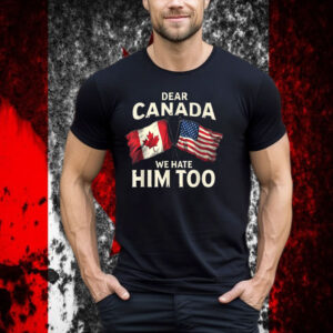 Dear Canada We Hate Him Too T-Shirt