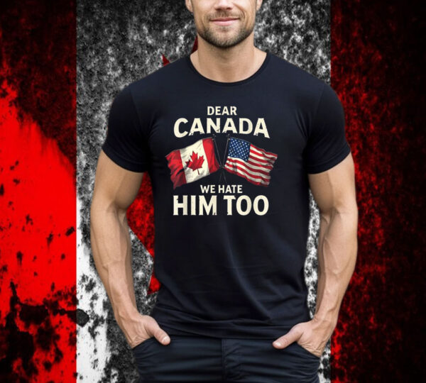 Dear Canada We Hate Him Too T-Shirt