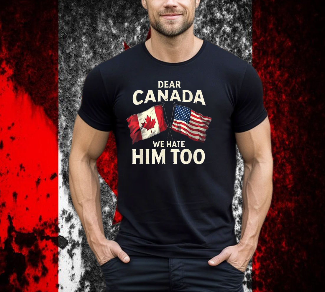 Dear Canada We Hate Him Too T-Shirt
