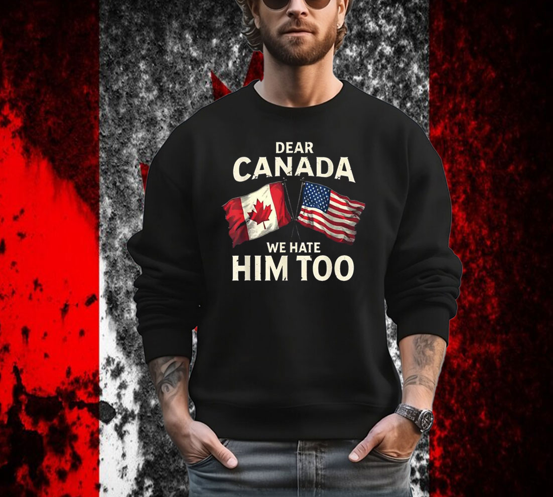 Dear Canada We Hate Him Too T-Shirt