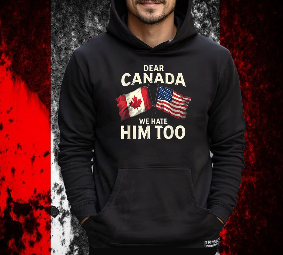 Dear Canada We Hate Him Too T-Shirt