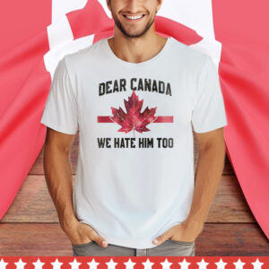 Dear Canada We Hate Him Too T-Shirts