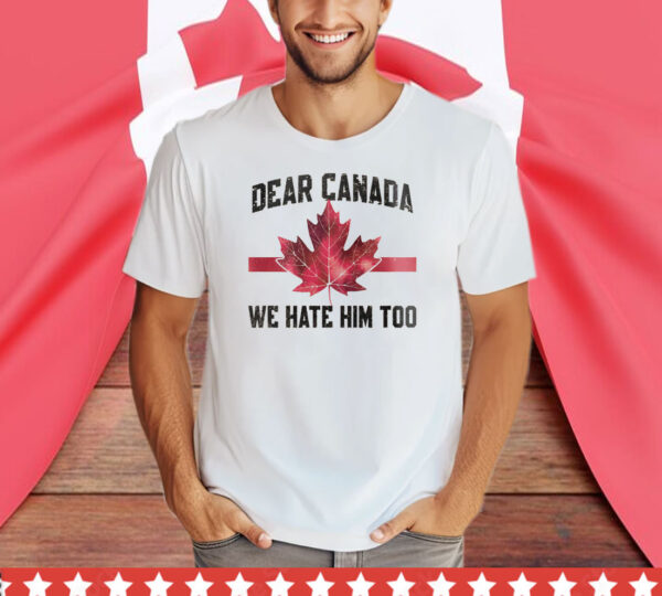 Dear Canada We Hate Him Too T-Shirts
