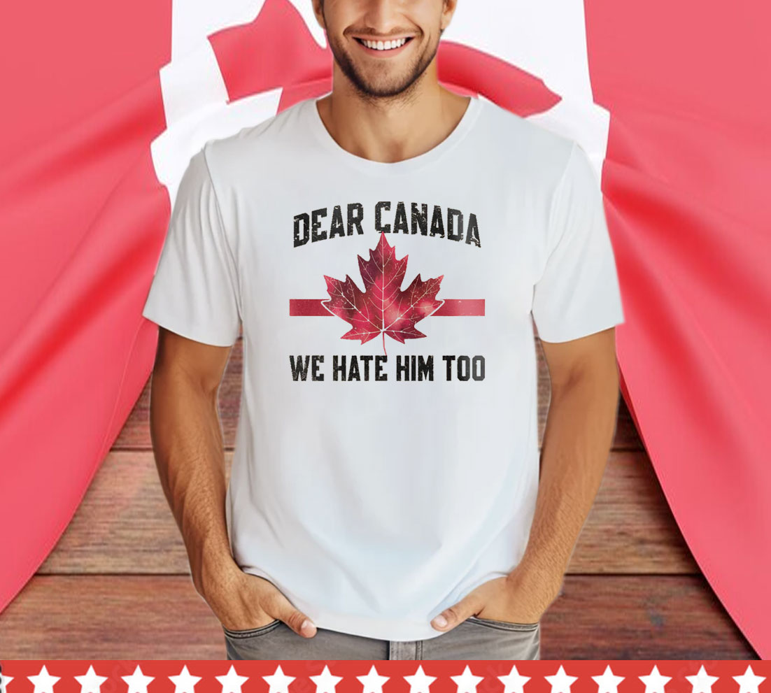 Dear Canada We Hate Him Too T-Shirts