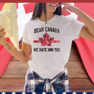 Dear Canada We Hate Him Too T-Shirts