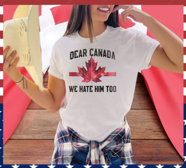Dear Canada We Hate Him Too T-Shirts