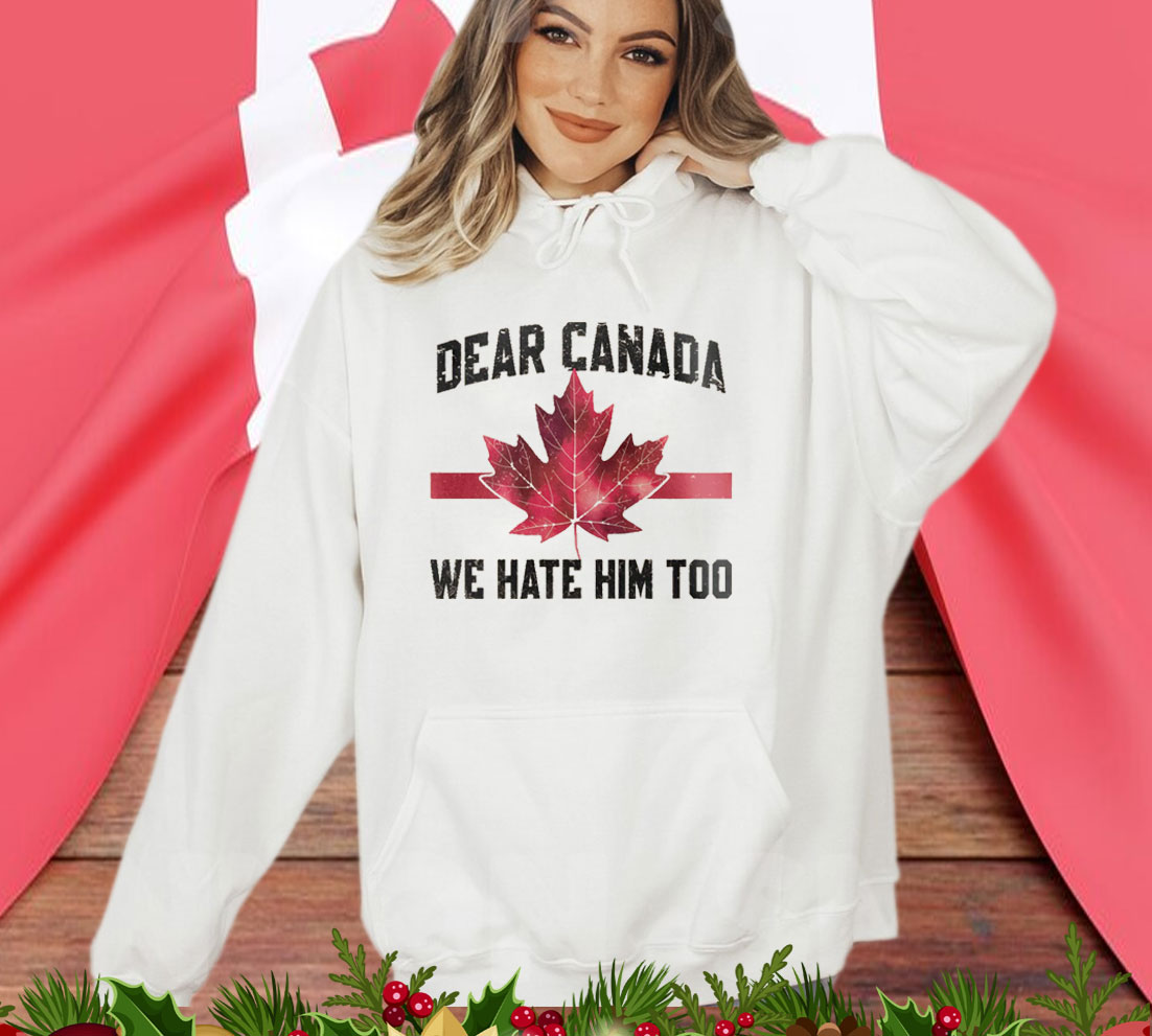 Dear Canada We Hate Him Too T-Shirts