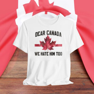 Dear Canada We Hate Him Too T-Shirts