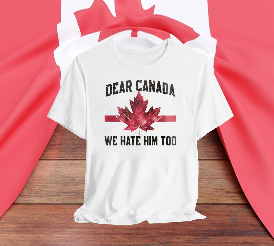 Dear Canada We Hate Him Too T-Shirts