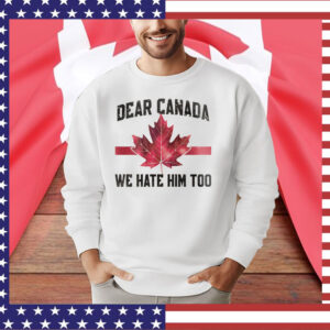 Dear Canada We Hate Him Too T-Shirts