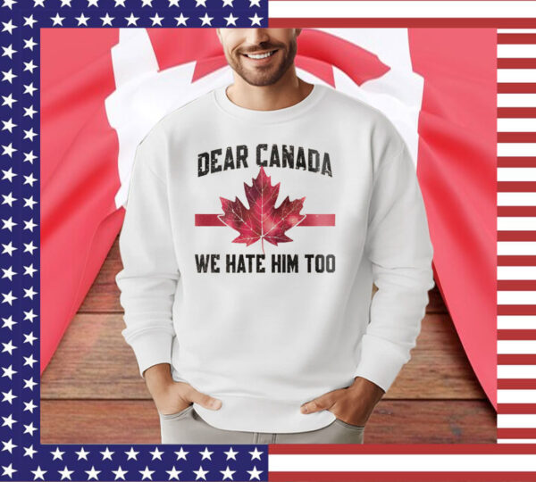 Dear Canada We Hate Him Too T-Shirts