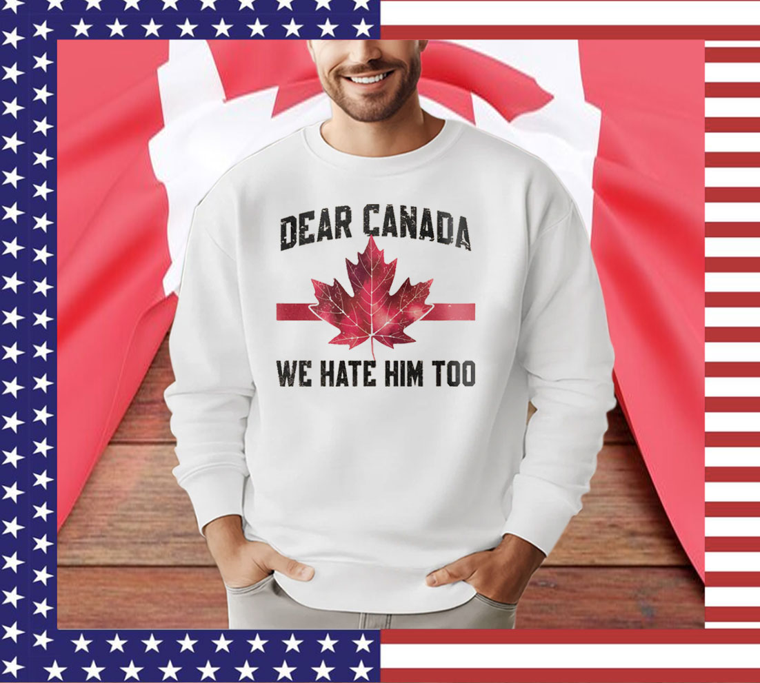 Dear Canada We Hate Him Too T-Shirts