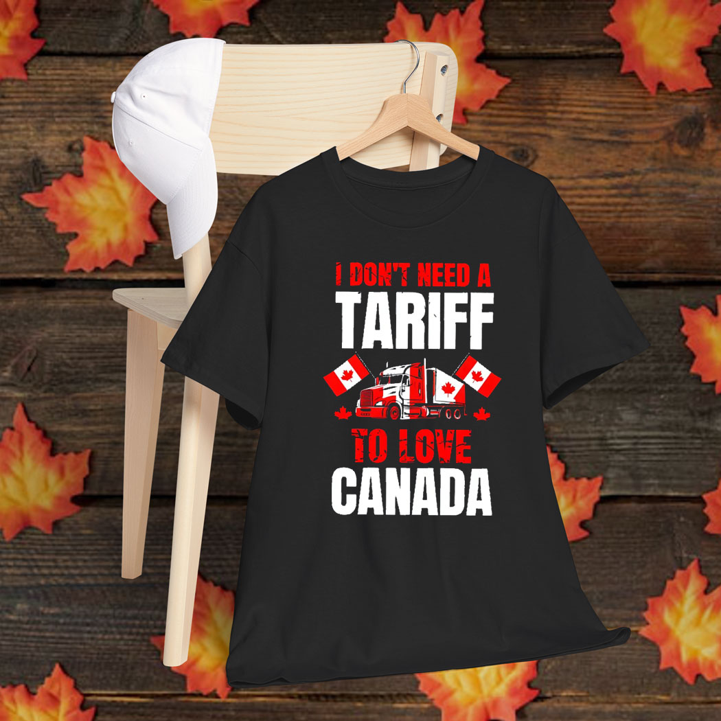 I Don't Need A Tariff To Love Canada T-Shirt