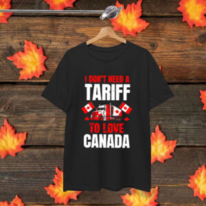 I Don't Need A Tariff To Love Canada T-Shirt