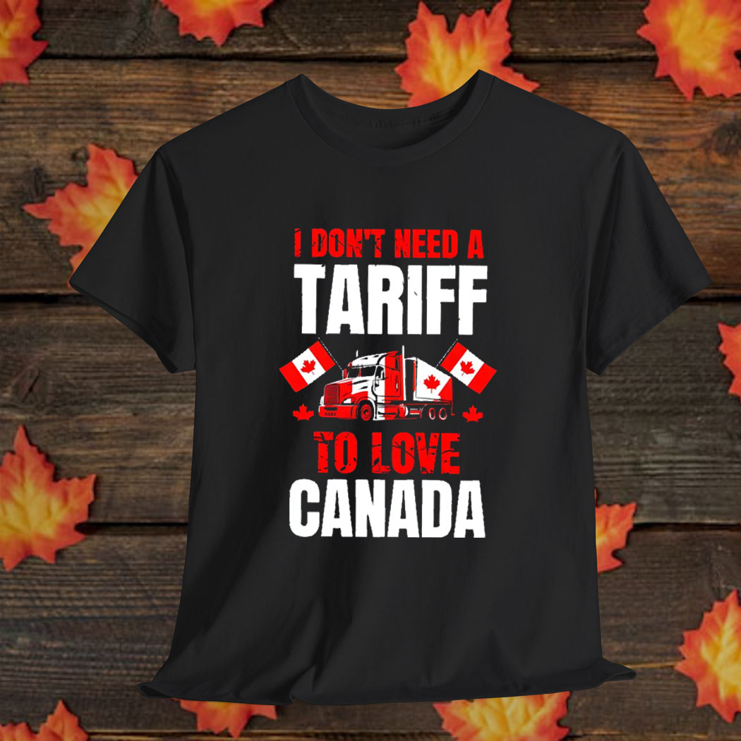 I Don't Need A Tariff To Love Canada T-Shirt