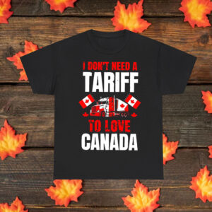 I Don't Need A Tariff To Love Canada T-Shirt
