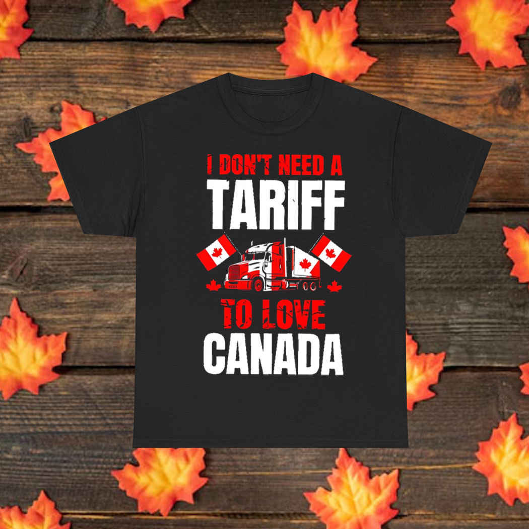 I Don't Need A Tariff To Love Canada T-Shirt