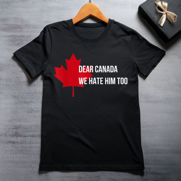 Dear Canada We Hate Him Too Politics I Stand with Canada T-Shirt