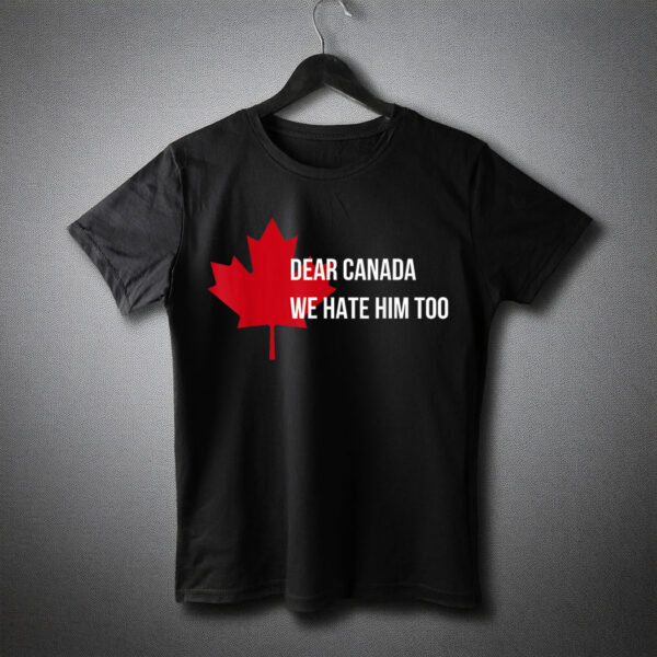 Dear Canada We Hate Him Too Politics I Stand with Canada T-Shirt