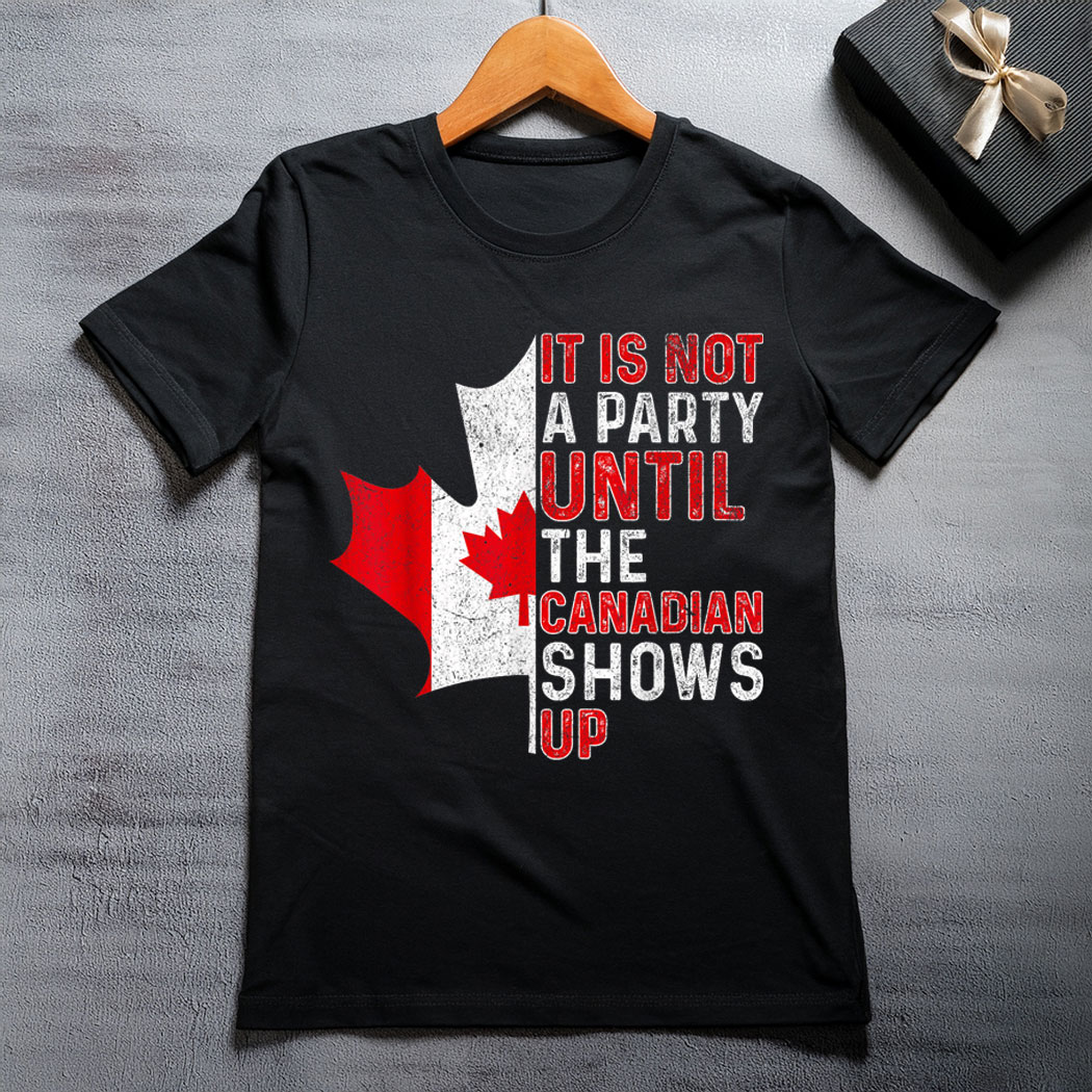 It Is Not A Party Until The Canadian Shows Up Fun Canada Day T-Shirt