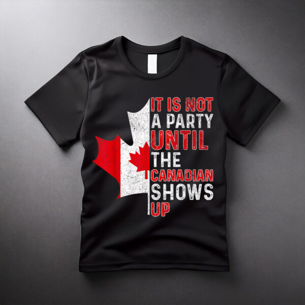 It Is Not A Party Until The Canadian Shows Up Fun Canada Day T-Shirt
