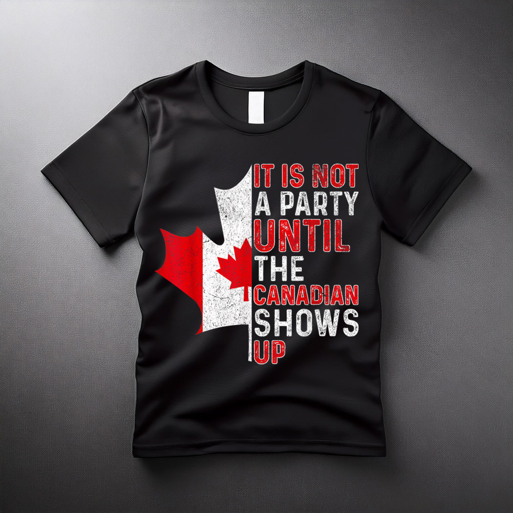 It Is Not A Party Until The Canadian Shows Up Fun Canada Day T-Shirt