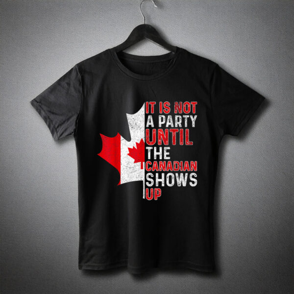 It Is Not A Party Until The Canadian Shows Up Fun Canada Day T-Shirt