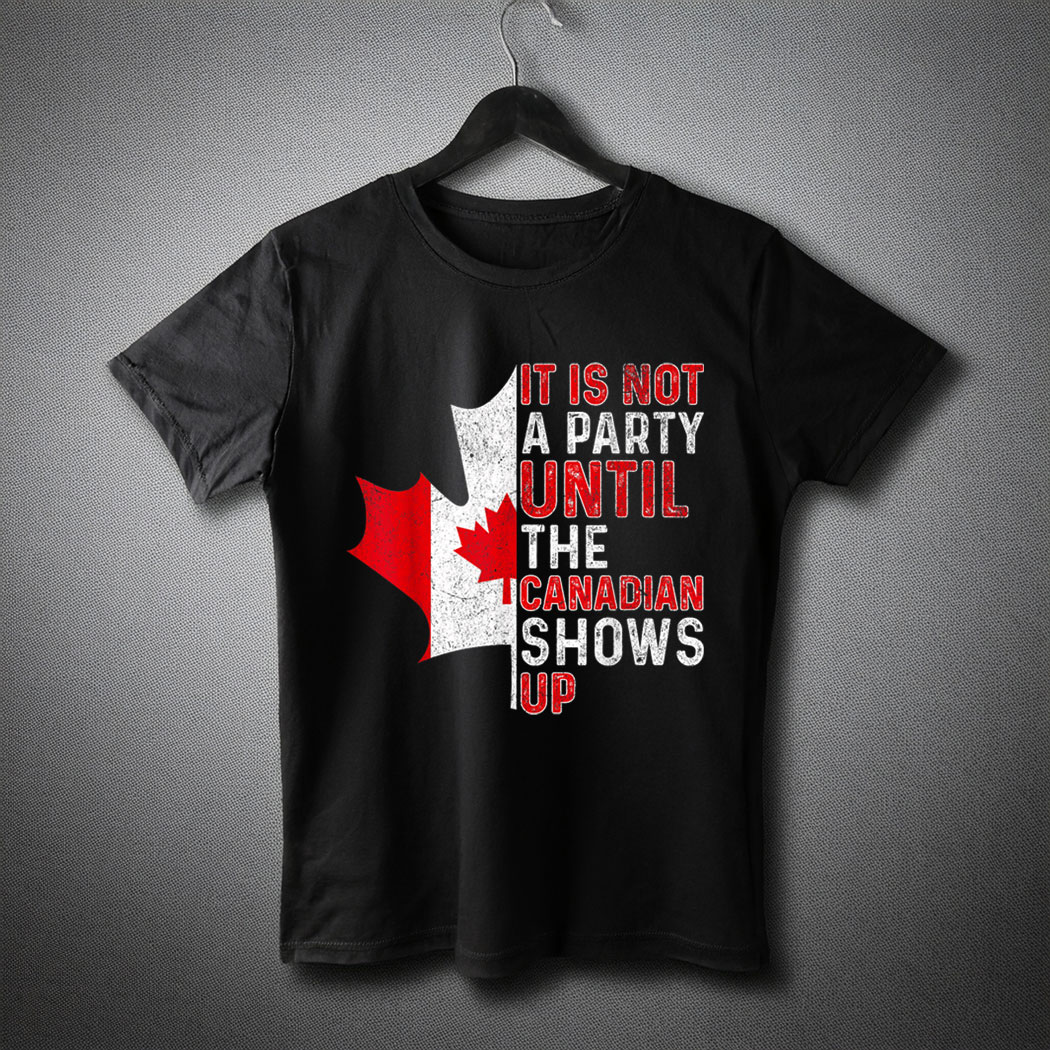 It Is Not A Party Until The Canadian Shows Up Fun Canada Day T-Shirt