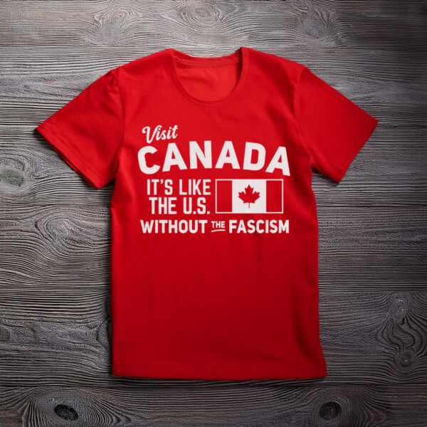 Pro Canada Shirt, It's Like the US without the fascism