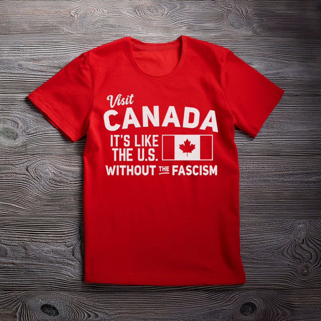 Pro Canada Shirt, It's Like the US without the fascism