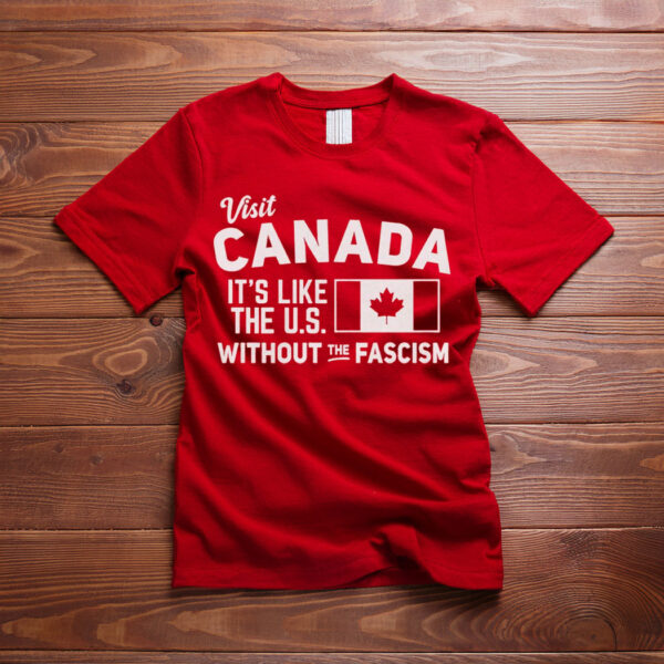 Pro Canada Shirt, It's Like the US without the fascism